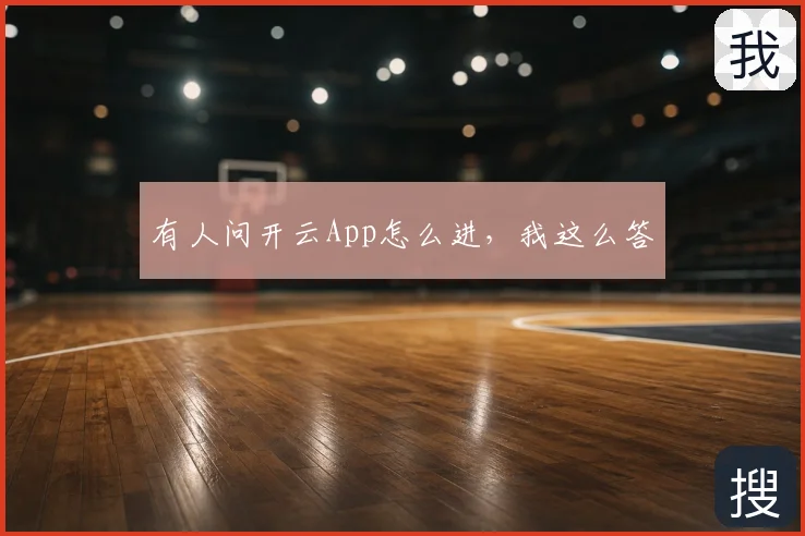 有人问开云App怎么进，我这么答
